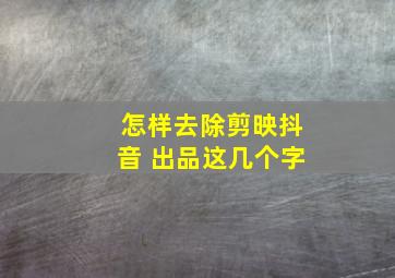 怎样去除剪映抖音 出品这几个字